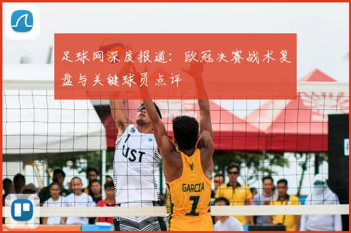足球网深度报道：欧冠决赛战术复盘与关键球员点评