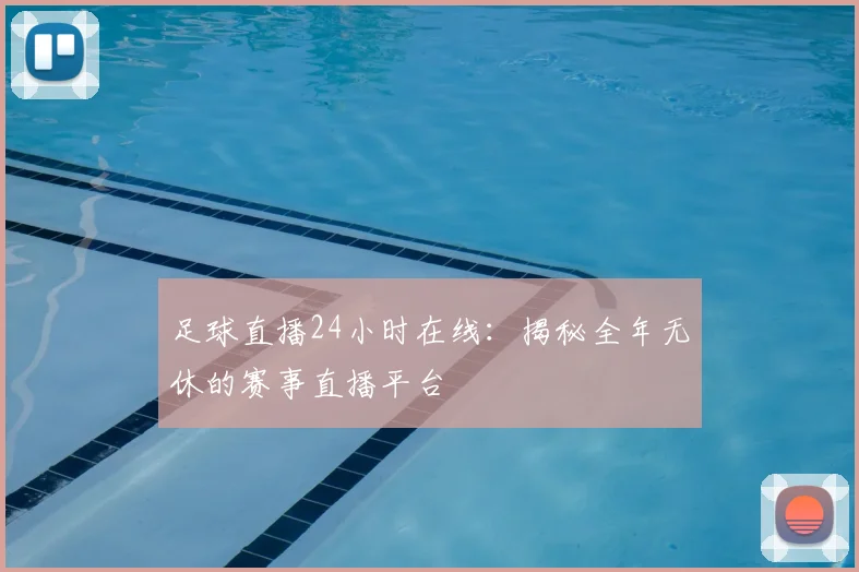 足球直播24小时在线：揭秘全年无休的赛事直播平台
